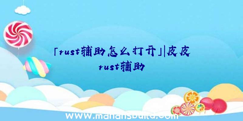 「rust辅助怎么打开」|皮皮rust辅助